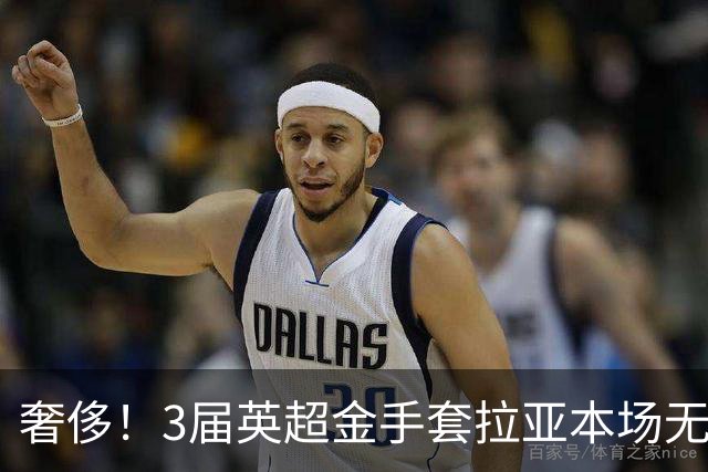 奢侈！3届英超金手套拉亚本场无缘先发，乌奈西蒙仍是西班牙一门
